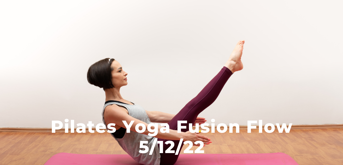 Pilates Yoga Fusion Flow 5/12/22 Create And Live A Life You Love