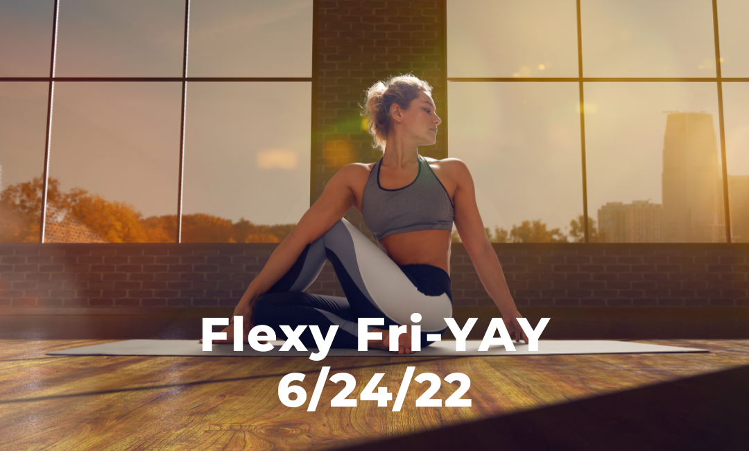 Flexy Fri-Yay 6/24/22