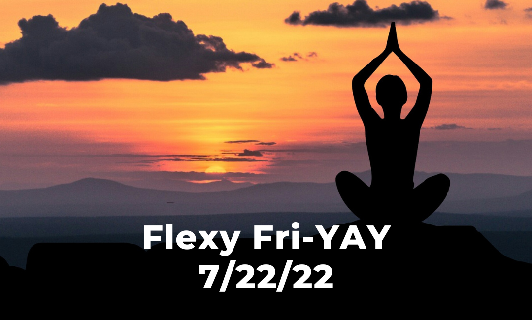 Flexy Fri-YAY 7/22/22